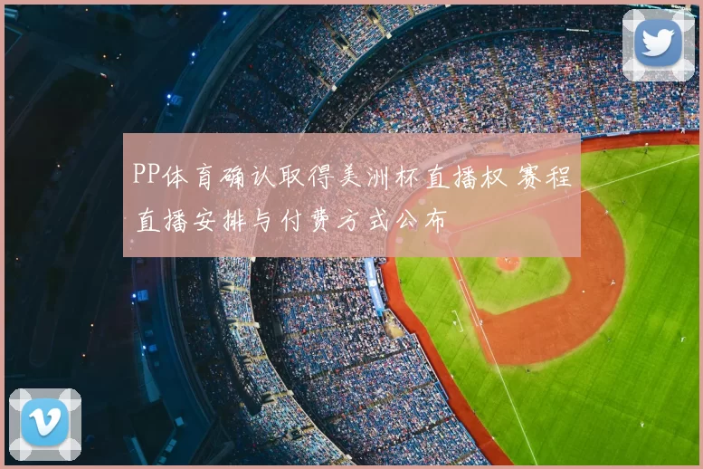 PP体育确认取得美洲杯直播权 赛程直播安排与付费方式公布