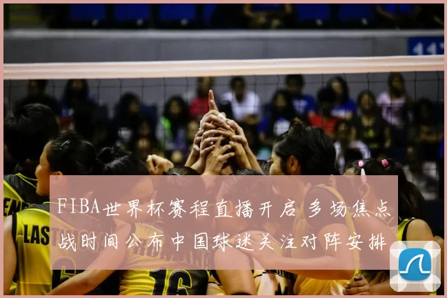 FIBA世界杯赛程直播开启 多场焦点战时间公布中国球迷关注对阵安排