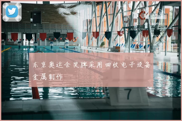 东京奥运会奖牌采用回收电子设备金属制作