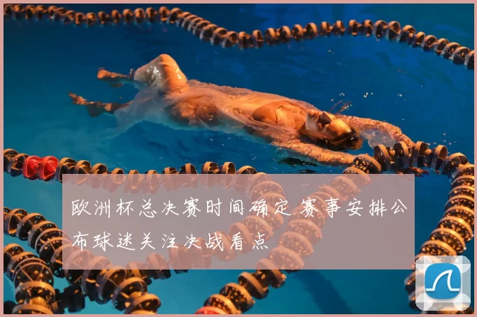 欧洲杯总决赛时间确定 赛事安排公布球迷关注决战看点