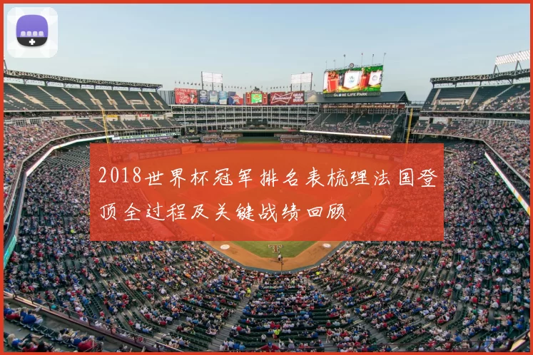 2018世界杯冠军排名表梳理法国登顶全过程及关键战绩回顾