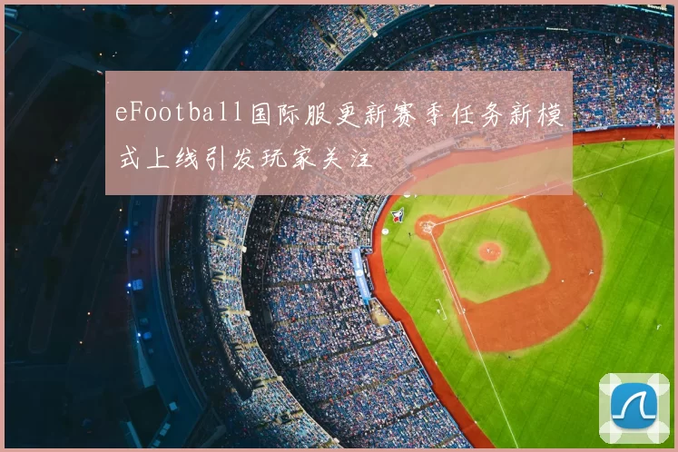 eFootball国际服更新赛季任务新模式上线引发玩家关注