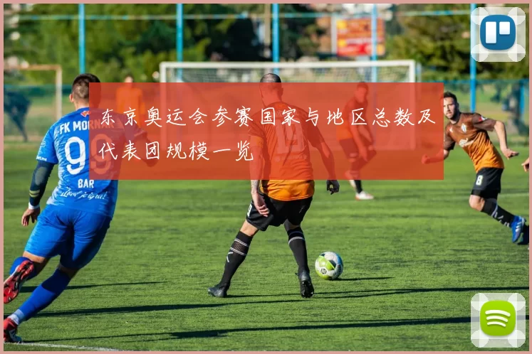 东京奥运会参赛国家与地区总数及代表团规模一览