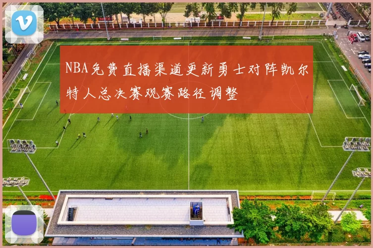 NBA免费直播渠道更新勇士对阵凯尔特人总决赛观赛路径调整