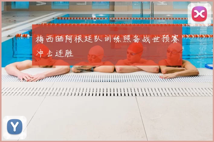 梅西晒阿根廷队训练照备战世预赛冲击连胜