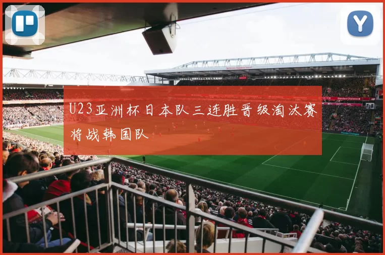 U23亚洲杯日本队三连胜晋级淘汰赛将战韩国队