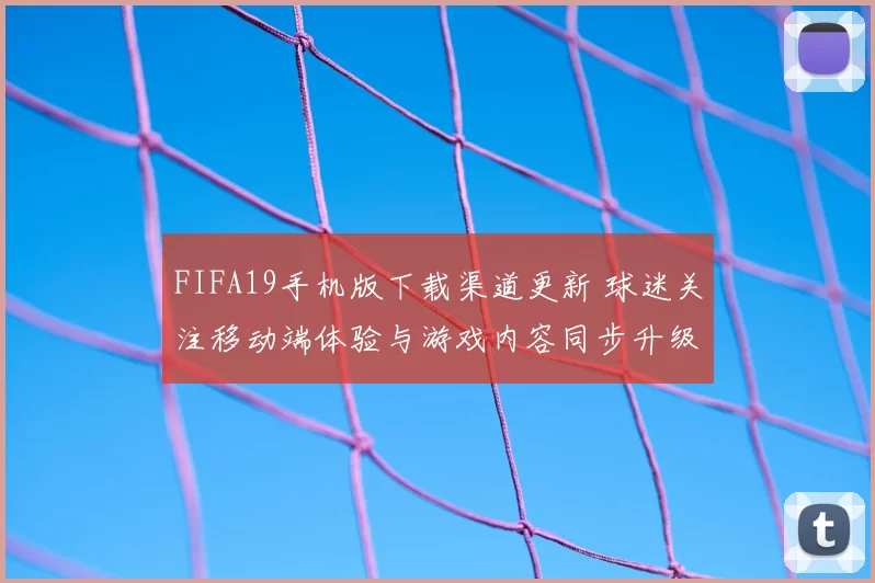 FIFA19手机版下载渠道更新 球迷关注移动端体验与游戏内容同步升级
