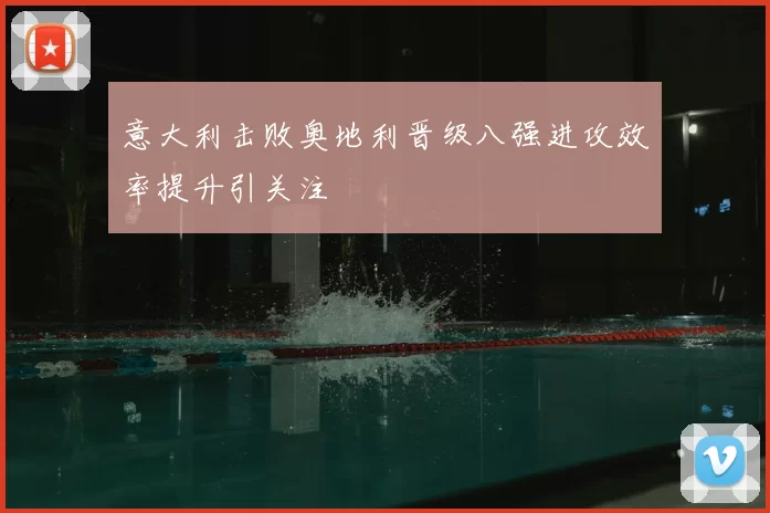 意大利击败奥地利晋级八强进攻效率提升引关注