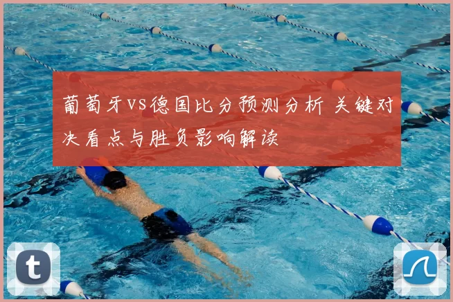 葡萄牙vs德国比分预测分析 关键对决看点与胜负影响解读