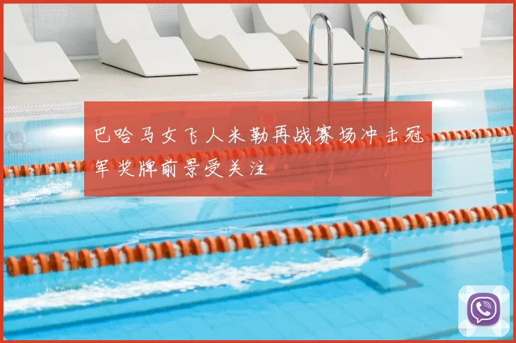 巴哈马女飞人米勒再战赛场冲击冠军奖牌前景受关注
