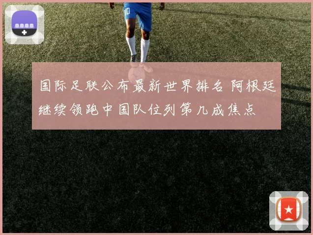 国际足联公布最新世界排名 阿根廷继续领跑中国队位列第几成焦点