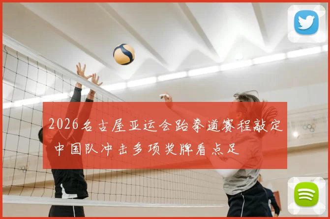 2026名古屋亚运会跆拳道赛程敲定 中国队冲击多项奖牌看点足