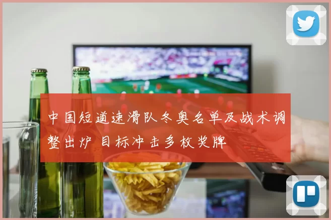 中国短道速滑队冬奥名单及战术调整出炉 目标冲击多枚奖牌