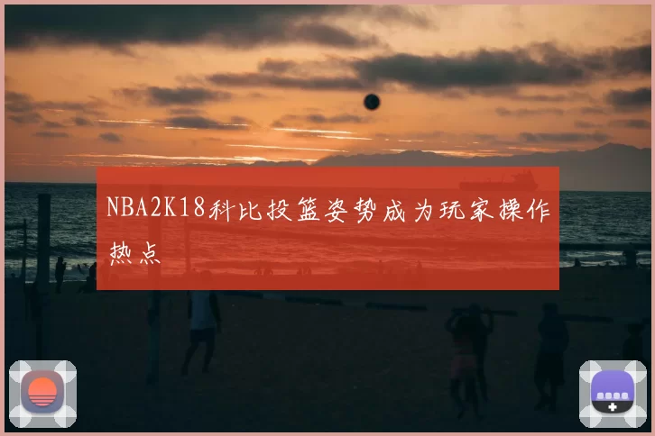 NBA2K18科比投篮姿势成为玩家操作热点