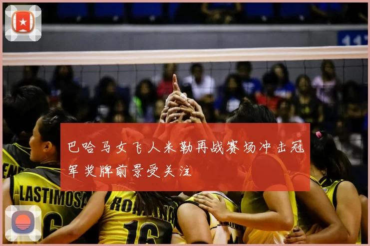 巴哈马女飞人米勒再战赛场冲击冠军奖牌前景受关注