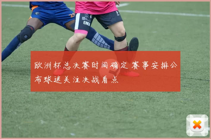 欧洲杯总决赛时间确定 赛事安排公布球迷关注决战看点