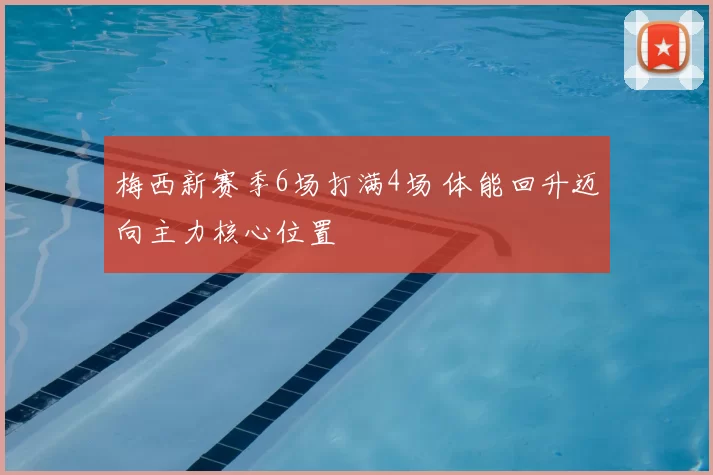 梅西新赛季6场打满4场 体能回升迈向主力核心位置
