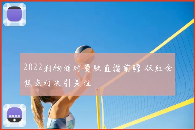 2022利物浦对曼联直播前瞻 双红会焦点对决引关注