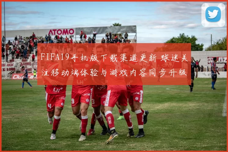 FIFA19手机版下载渠道更新 球迷关注移动端体验与游戏内容同步升级
