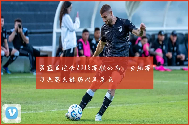 男篮亚运会2018赛程公布,分组赛与决赛关键场次及看点