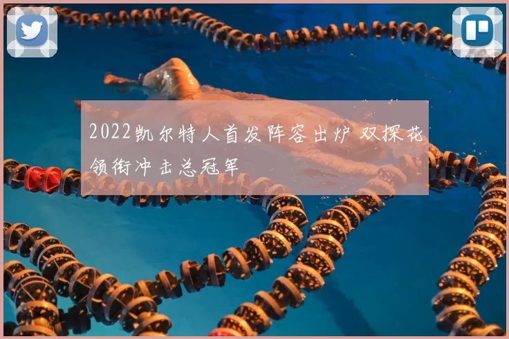2022凯尔特人首发阵容出炉 双探花领衔冲击总冠军