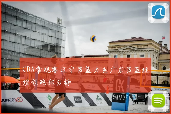 CBA常规赛辽宁男篮力克广东男篮继续领跑积分榜