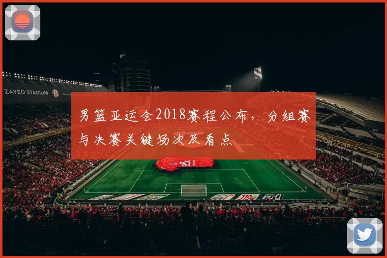男篮亚运会2018赛程公布,分组赛与决赛关键场次及看点