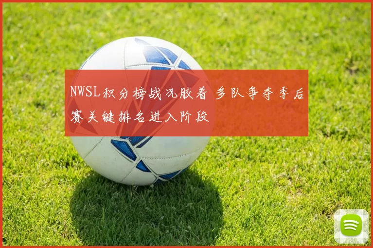 NWSL积分榜战况胶着 多队争夺季后赛关键排名进入阶段