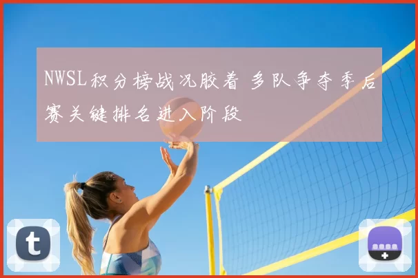NWSL积分榜战况胶着 多队争夺季后赛关键排名进入阶段