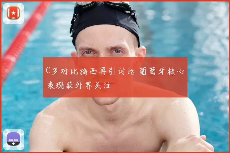 C罗对比梅西再引讨论 葡萄牙核心表现获外界关注