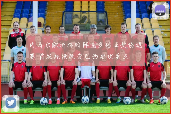 内马尔欧洲杯对阵克罗地亚受伤退赛 首发轮换改变巴西进攻看点