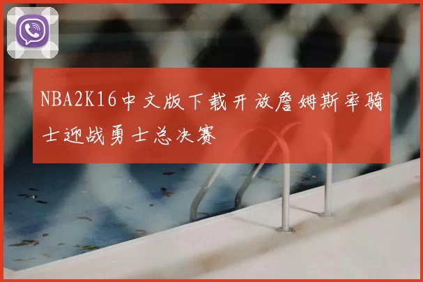 NBA2K16中文版下载开放詹姆斯率骑士迎战勇士总决赛