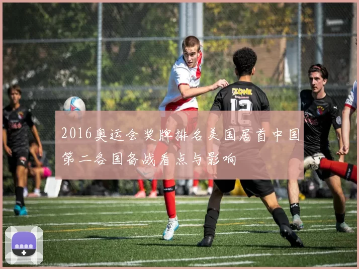 2016奥运会奖牌排名美国居首中国第二各国备战看点与影响