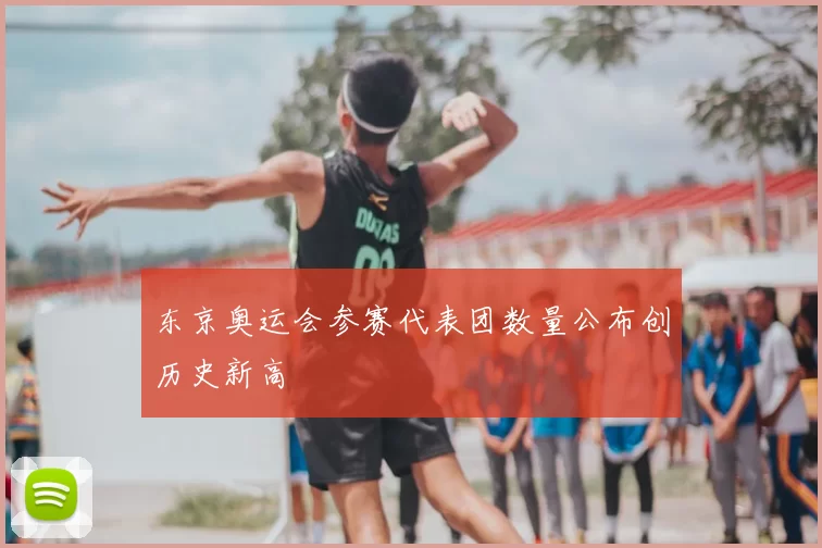 东京奥运会参赛代表团数量公布创历史新高