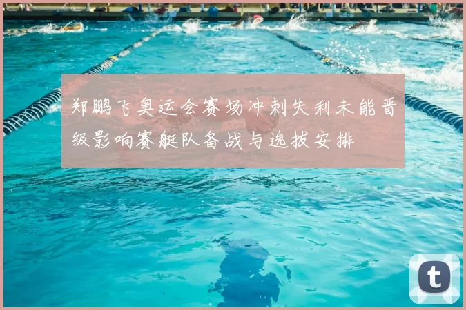 郑鹏飞奥运会赛场冲刺失利未能晋级影响赛艇队备战与选拔安排