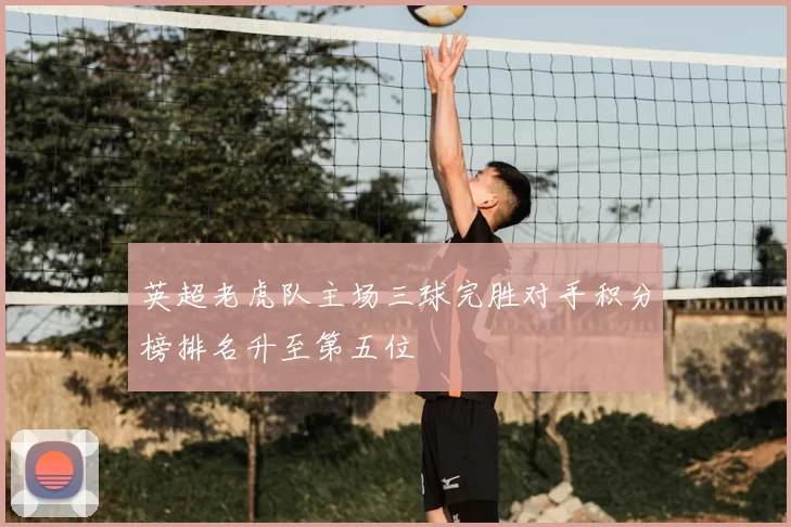英超老虎队主场三球完胜对手积分榜排名升至第五位