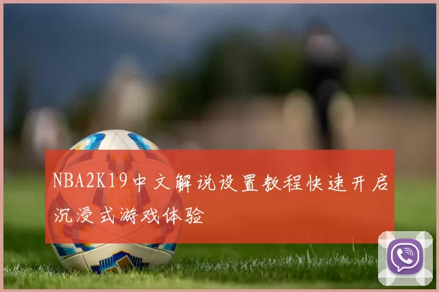 NBA2K19中文解说设置教程快速开启沉浸式游戏体验