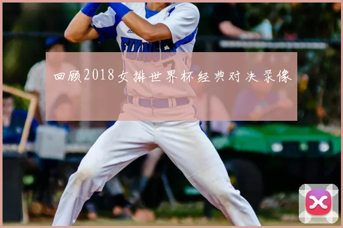 回顾2018女排世界杯经典对决录像