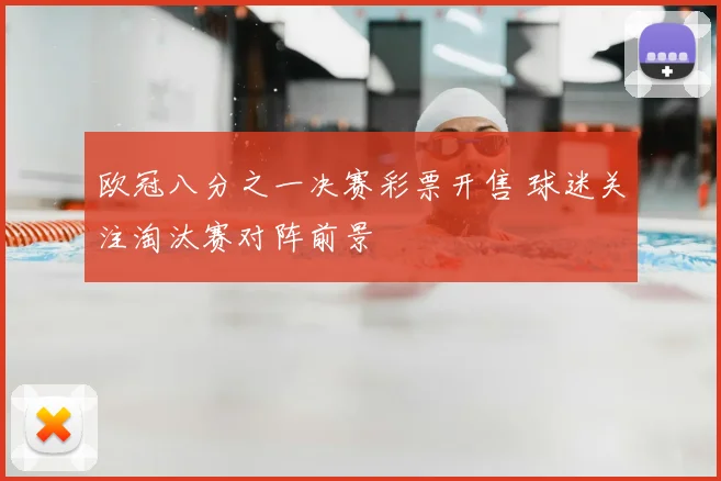 欧冠八分之一决赛彩票开售 球迷关注淘汰赛对阵前景