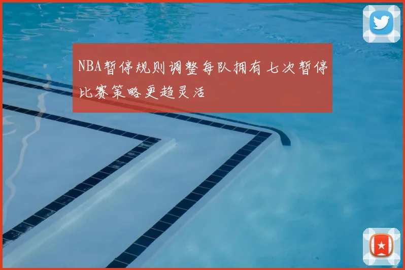 NBA暂停规则调整每队拥有七次暂停比赛策略更趋灵活