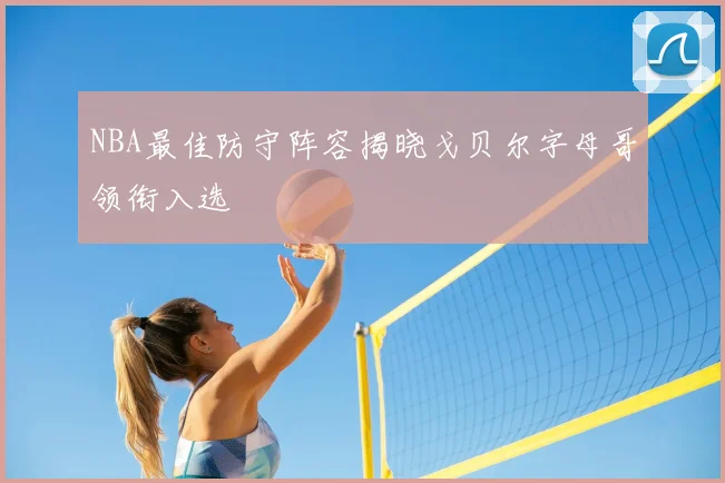 NBA最佳防守阵容揭晓戈贝尔字母哥领衔入选