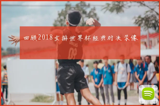 回顾2018女排世界杯经典对决录像