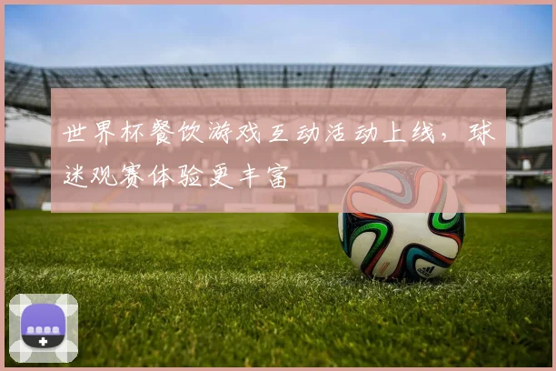 世界杯餐饮游戏互动活动上线，球迷观赛体验更丰富