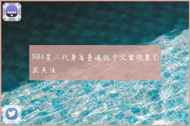 NBA星二代身高普遍低于父辈现象引发关注